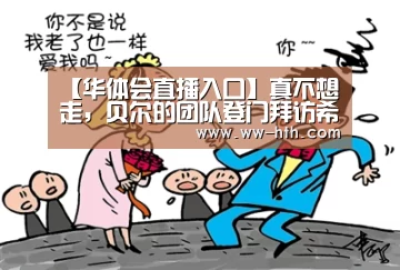 【华体会直播入口】真不想走，贝尔的团队登门拜访希望皇马留下贝尔